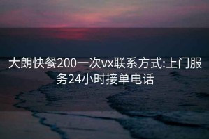 大朗快餐200一次vx联系方式:上门服务24小时接单电话