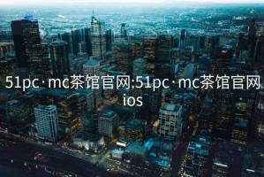 51pc·mc茶馆官网:51pc·mc茶馆官网ios