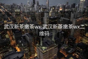 武汉新茶嫩茶wx:武汉新茶嫩茶wx二维码