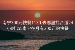 南宁300元快餐1130.去哪里找合适24小时.cc:南宁在哪有300元的快餐