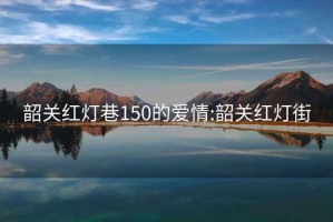 韶关红灯巷150的爱情:韶关红灯街