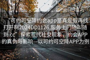 “可约可空降约会app是真是假再线打开啊2024DD1126.服务上门随叫随到.cc”探索现代社交现象，约会APP的真伪与影响—以可约可空降APP为例