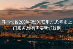 呼市快餐200半夜500联系方式:呼市上门服务,你有需要我们就到