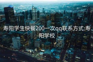 寿阳学生快餐200一次qq联系方式:寿阳学校