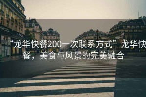 “龙华快餐200一次联系方式”龙华快餐，美食与风景的完美融合