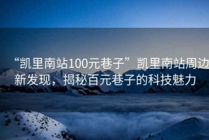 “凯里南站100元巷子”凯里南站周边新发现，揭秘百元巷子的科技魅力