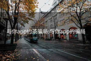 与你app约茶骗局:与你app的骗局