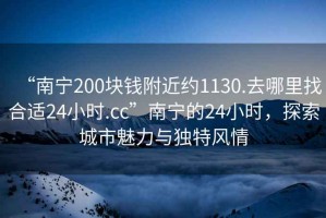 “南宁200块钱附近约1130.去哪里找合适24小时.cc”南宁的24小时，探索城市魅力与独特风情