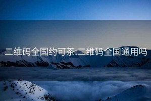 二维码全国约可茶:二维码全国通用吗