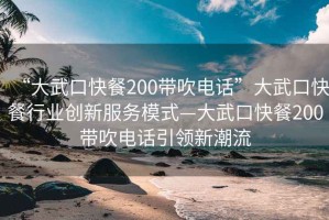 “大武口快餐200带吹电话”大武口快餐行业创新服务模式—大武口快餐200带吹电话引领新潮流