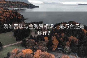 汤唯否认与金秀贤相识，是巧合还是炒作？