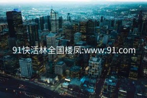 91快活林全国楼凤:www.91.com