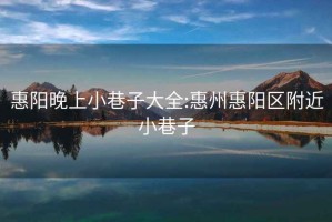 惠阳晚上小巷子大全:惠州惠阳区附近小巷子