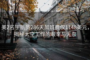 美2名宇航员286天加班费仅1148美元，揭秘太空工作的艰辛与无奈