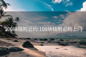 100块钱附近约:100块钱附近约上门