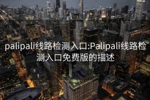 palipali线路检测入口:Palipali线路检测入口免费版的描述