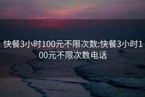 快餐3小时100元不限次数:快餐3小时100元不限次数电话