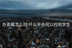 外卖暖怎么约:什么平台可以约到学生