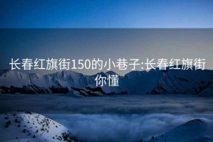 长春红旗街150的小巷子:长春红旗街你懂