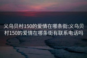 义乌贝村150的爱情在哪条街:义乌贝村150的爱情在哪条街有联系电话吗