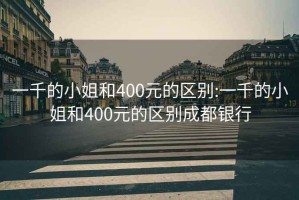 一千的小姐和400元的区别:一千的小姐和400元的区别成都银行