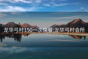 龙华弓村150一次快餐:龙华弓村会所