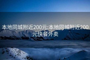 本地同城附近200元:本地同城附近200元快餐外卖