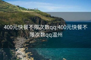 400元快餐不限次数qq:400元快餐不限次数qq温州