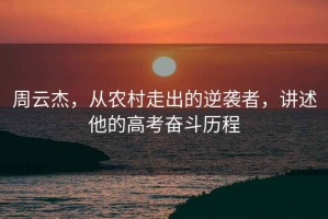 周云杰，从农村走出的逆袭者，讲述他的高考奋斗历程