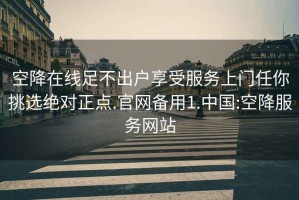 空降在线足不出户享受服务上门任你挑选绝对正点.官网备用1.中国:空降服务网站