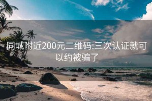 同城附近200元二维码:三次认证就可以约被骗了