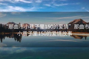 “那曲市小巷子里150的爱情”那曲市小巷子里150的爱情故事