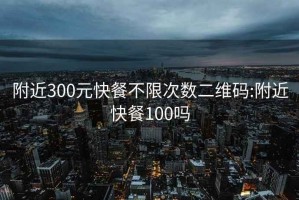 附近300元快餐不限次数二维码:附近快餐100吗