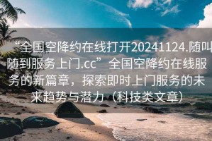 “全国空降约在线打开20241124.随叫随到服务上门.cc”全国空降约在线服务的新篇章，探索即时上门服务的未来趋势与潜力（科技类文章）