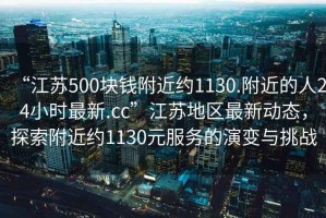 “江苏500块钱附近约1130.附近的人24小时最新.cc”江苏地区最新动态，探索附近约1130元服务的演变与挑战