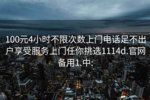 100元4小时不限次数上门电话足不出户享受服务上门任你挑选1114d.官网备用1.中: