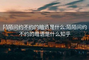 陌陌问约不约的暗语是什么:陌陌问约不约的暗语是什么知乎