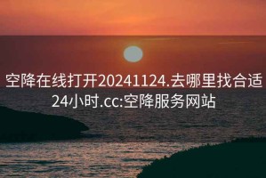 空降在线打开20241124.去哪里找合适24小时.cc:空降服务网站