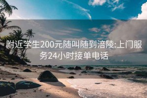 附近学生200元随叫随到涪陵:上门服务24小时接单电话