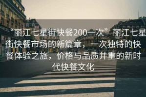 “丽江七星街快餐200一次”丽江七星街快餐市场的新篇章，一次独特的快餐体验之旅，价格与品质并重的新时代快餐文化