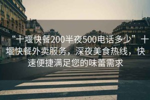 “十堰快餐200半夜500电话多少”十堰快餐外卖服务，深夜美食热线，快速便捷满足您的味蕾需求