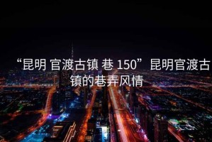 “昆明 官渡古镇 巷 150”昆明官渡古镇的巷弄风情