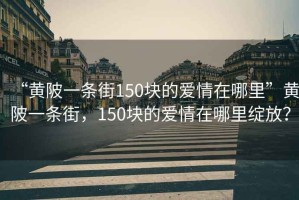 “黄陂一条街150块的爱情在哪里”黄陂一条街，150块的爱情在哪里绽放？