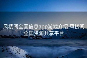 风楼阁全国信息app游戏介绍:风楼阁全国资源共享平台