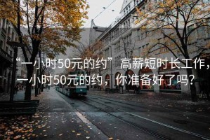 “一小时50元的约”高薪短时长工作，一小时50元的约，你准备好了吗？