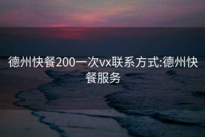 德州快餐200一次vx联系方式:德州快餐服务