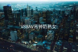 V88AV吊钟奶熟女: