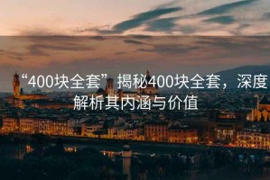 “400块全套”揭秘400块全套，深度解析其内涵与价值