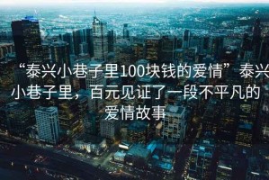 “泰兴小巷子里100块钱的爱情”泰兴小巷子里，百元见证了一段不平凡的爱情故事