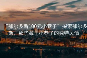 “鄂尔多斯100元小巷子”探索鄂尔多斯，那些藏于小巷子的独特风情